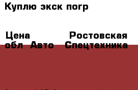 Куплю экск.погр.jcb,terex. › Цена ­ 2 000 - Ростовская обл. Авто » Спецтехника   